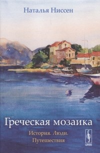 Наталья Ниссен - Греческая мозаика. История. Люди. Путешествия