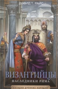 Дэвид Тальбот Райс - Византийцы. Наследники Рима