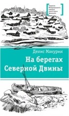 Денис Макурин - На берегах Северной Двины