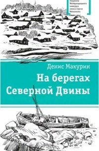 Денис Макурин - На берегах Северной Двины
