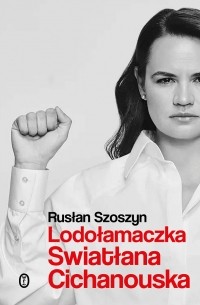 Rusłan Szoszyn - Lodołamaczka. Swiatłana Cichanouska