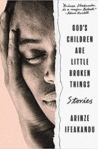 Аринзе Ифеаканду - God's Children are Little Broken Things: Stories