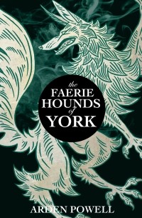 Arden Powell - The Faerie Hounds of York