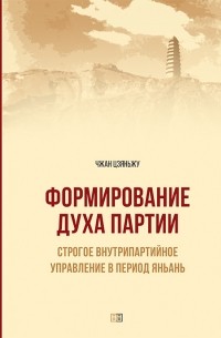 Формирование духа партии. Cтрогое внутрипартийное управление в период Яньань