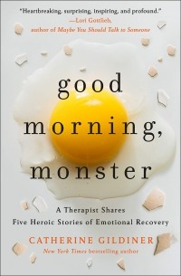 Кэтрин Гилдинер - Good Morning, Monster: A Therapist Shares Five Heroic Stories of Emotional Recovery