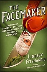 Линдси Фицхаррис - The Facemaker: One Surgeon's Battle to Mend the Disfigured Soldiers of World War I