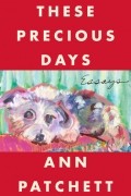 Энн Пэтчетт - These Precious Days: Essays