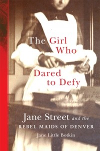 Джейн Литл Боткин - The Girl Who Dared to Defy: Jane Street and the Rebel Maids of Denver