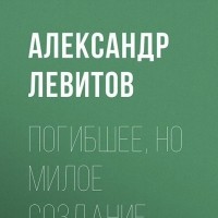 Александр Левитов - Погибшее, но милое создание