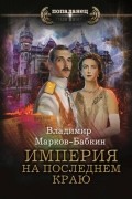 Владимир Марков-Бабкин - Империя. На последнем краю