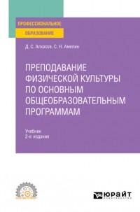 Дмитрий Сергеевич Алхасов - Преподавание физической культуры по основным общеобразовательным программам 2-е изд. , пер. и доп. Учебник для СПО