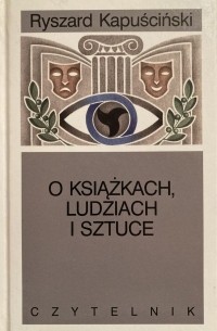 Ryszard Kapuściński - O książkach, ludziach i sztuce