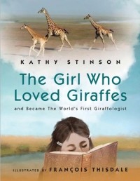Kathy Stinson - Girl Who Loved Giraffes: And Became the World's First Giraffologist