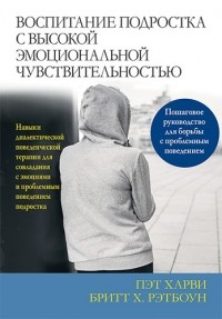  - Воспитание подростка с высокой эмоциональной чувствительностью. Навыки диалектической поведенческой терапии для совладания с эмоциями и проблемным поведением подростка