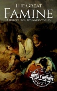 Hourly History - The Great Famine: A History from Beginning to End (Irish History Book 2)
