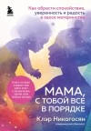 Клэр Никогосян - Мама, с тобой все в порядке. Как обрести спокойствие, уверенность и радость в хаосе материнства