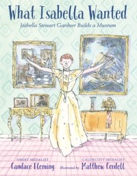 Кэндес Флеминг - What Isabella Wanted: Isabella Stewart Gardner Builds a Museum