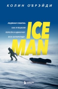 Колин ОБрэйди - ICE MAN. Ледяная схватка. Как я пешком пересек в одиночку всю Антарктиду