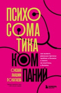 Психосоматика компаний. Как выявить реальные причины проблем в бизнесе и лечить не симптомы, а болезнь