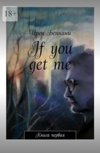 Ирен Беннани - If you get me. Книга первая