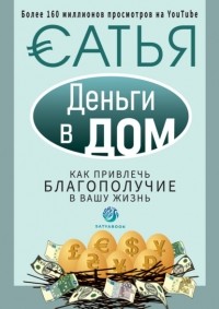 Сатья (Дас) - Деньги в дом. Как привлечь благополучие в вашу жизнь