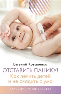 Евгений Коваленко - Отставить панику! Как лечить детей и не сходить с ума