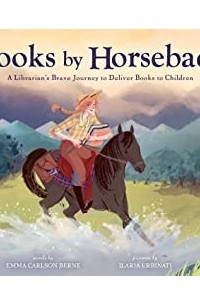 Эмма Берн - Books by Horseback: A Librarian’s Brave Journey to Deliver Books to Children