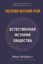 Марк Моффетт - Человеческий рой: Естественная история общества