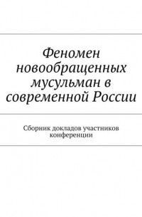 Роман Силантьев - Феномен новообращенных мусульман в современной России. Сборник докладов участников конференции