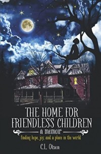 C.L. Olsen - The Home for Friendless Children: finding hope, joy, and a place in the world. a memoir