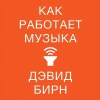 Дэвид Бирн - Как работает музыка