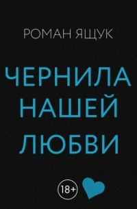 Роман Дмитриевич Ящук - Чернила нашей любви