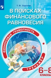 Т. Ф. Сергеева - Финансовая грамотность. В поисках финансового равновесия. Тренажёр. 6-8 классы