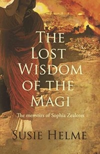 Susie Helme - The Lost Wisdom of the Magi: The Memoirs of Sophia Zealotes