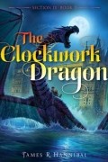 Джеймс Р. Ганнибал - The Clockwork Dragon