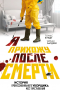 Я прихожу после смерти. История профессионального уборщика мест преступлений