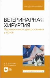 Б. С. Семенов - Ветеринарная хирургия. Перинеальная уретростомия у котов. Учебное пособие для вузов