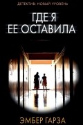 Эмбер Гарза - Где я ее оставила