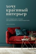 Ольга Соколова - Хочу красивый интерьер. Как создать вау-проект без дизайнера в любой квартире