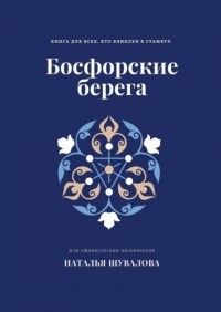 Наталья Шувалова - Босфорские берега. Книга для всех, кто влюблен в Стамбул