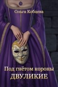 Ольга Кобцева - Под гнётом короны. Двуликие