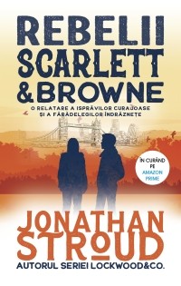 Джонатан Страуд - Rebelii Scarlett & Browne. O relatare a isprăvilor curajoase și a fărădelegilor îndrăznețe