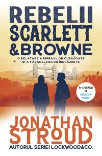Джонатан Страуд - Rebelii Scarlett & Browne. O relatare a isprăvilor curajoase și a fărădelegilor îndrăznețe