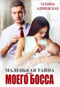 Татьяна Адриевская - Маленькая тайна от моего босса
