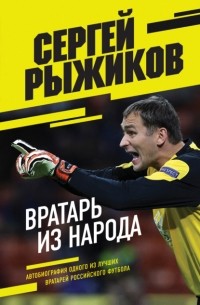 Сергей Рыжиков - Вратарь из народа. Автобиография одного из лучших вратарей российского футбола