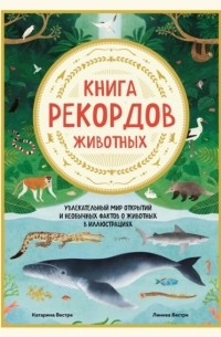 Катарина Вестре - Книга рекордов животных. Увлекательный мир открытий и необычных фактов о животных в иллюстрациях