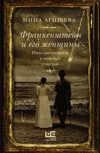 Нина Агишева - Франкенштейн и его женщины. Пять англичанок в поисках счастья