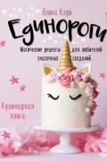 Единороги. Магические рецепты для любителей сказочных созданий. Кулинарная книга