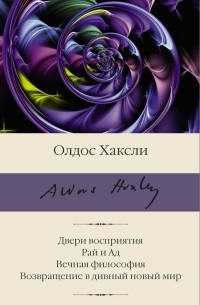 Олдос Хаксли - Двери восприятия. Рай и Ад. Вечная философия. Возвращение в дивный новый мир