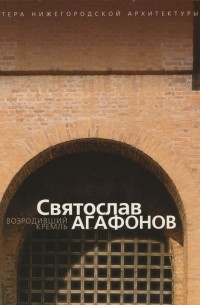 Ольга Орельская - Возродивший кремль: Святослав Агафонов